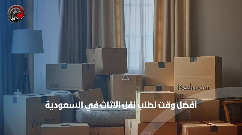 أفضل وقت لطلب نقل الاثاث في السعودية (حسب المواسم)