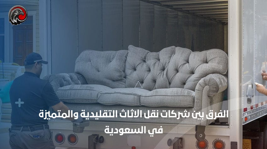 الفرق بين شركات نقل الاثاث التقليدية والمتميزة في السعودية