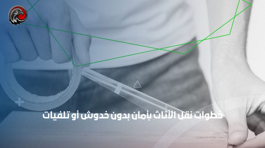 خطوات نقل الأثاث بأمان بدون خدوش أو تلفيات