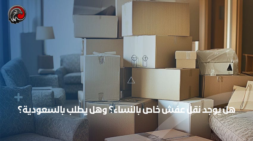 هل يوجد نقل عفش خاص بالنساء؟ وهل يطلب بالسعودية؟