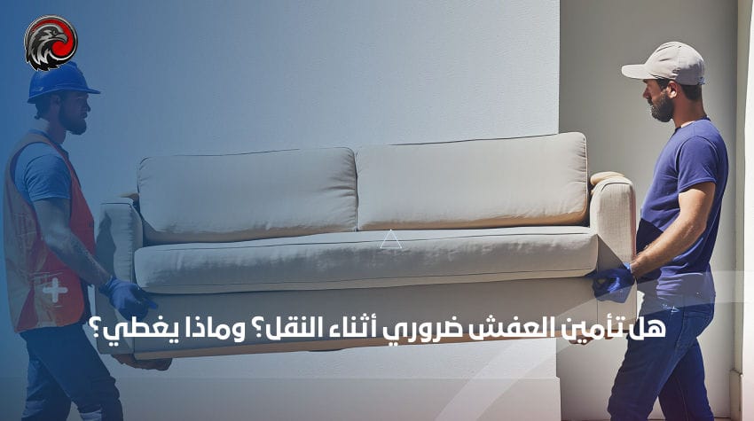 هل تأمين العفش ضروري أثناء النقل؟